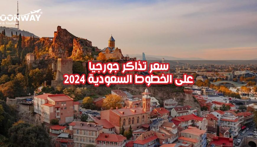 سعر تذاكر جورجيا على الخطوط السعودية 2024