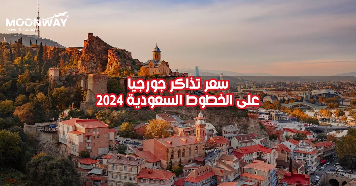 سعر تذاكر جورجيا على الخطوط السعودية 2024